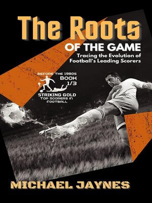 cover image of The Roots of the Game-Tracing the Evolution of Football's Leading Scorers